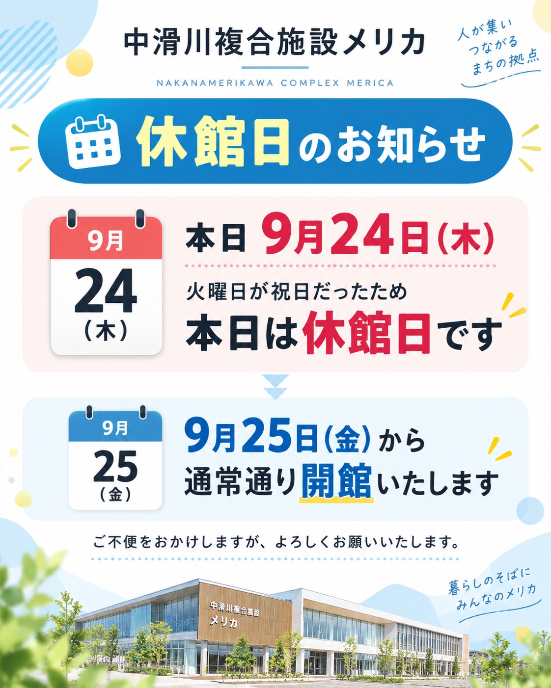 【休館日のお知らせ】

シルバーウィークに伴い、火曜日が祝日だったため、
本日9月24日（木）は休館日となります。

明日9月25日（金）からは、
通常通り開館いたします。

ご利用予定の皆さまにはご不便をおかけしますが、
ご理解のほどよろしくお願いいたします。

中滑川複合施設メリカ